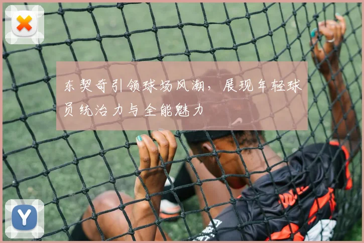 东契奇引领球场风潮，展现年轻球员统治力与全能魅力