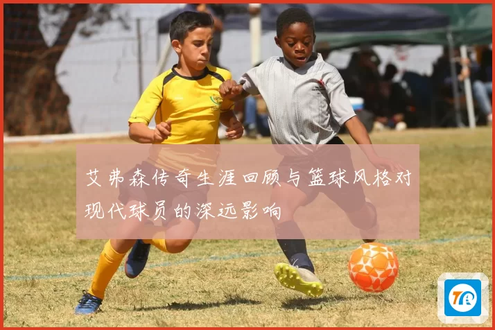 艾弗森传奇生涯回顾与篮球风格对现代球员的深远影响