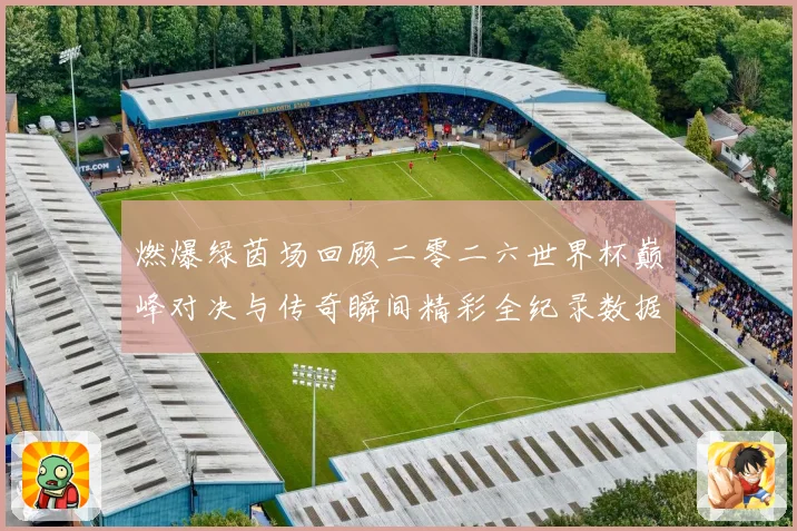 燃爆绿茵场回顾二零二六世界杯巅峰对决与传奇瞬间精彩全纪录数据研判