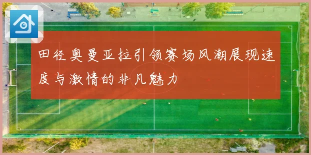 田径奥曼亚拉引领赛场风潮展现速度与激情的非凡魅力