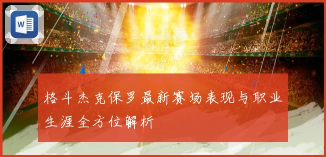 格斗杰克保罗最新赛场表现与职业生涯全方位解析