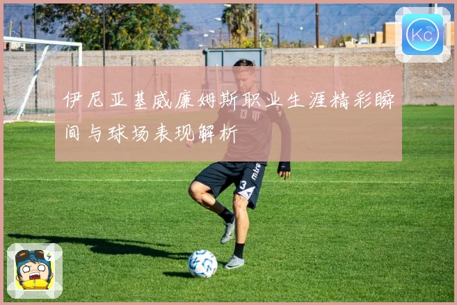 伊尼亚基威廉姆斯职业生涯精彩瞬间与球场表现解析