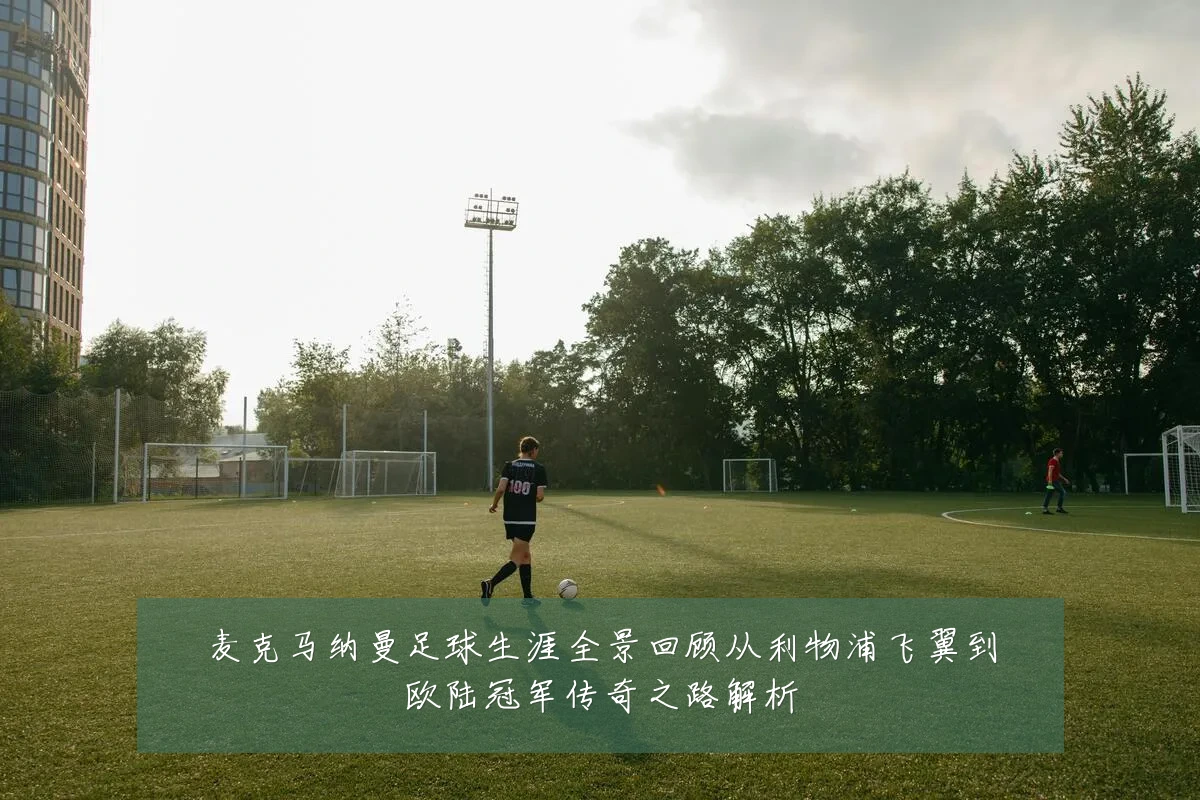 麦克马纳曼足球生涯全景回顾从利物浦飞翼到欧陆冠军传奇之路解析