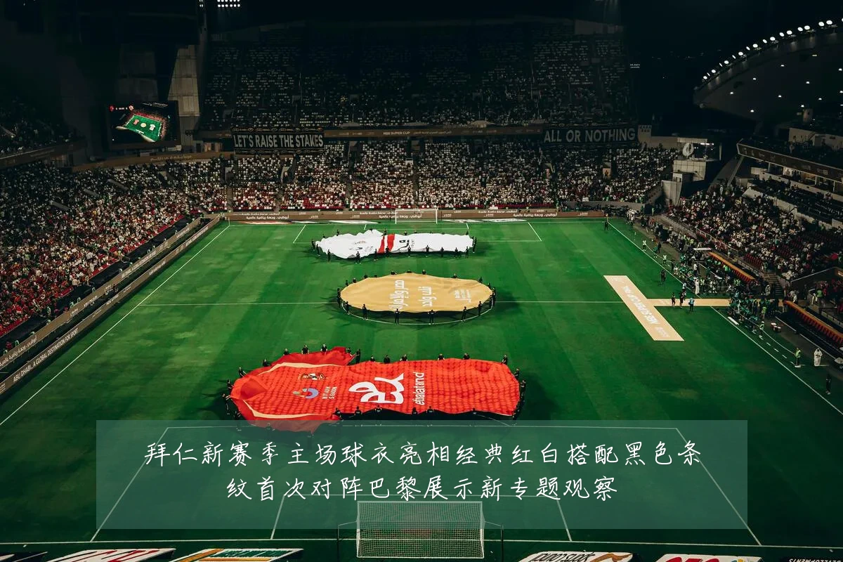 拜仁新赛季主场球衣亮相经典红白搭配黑色条纹首次对阵巴黎展示新专题观察